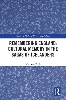 Remembering England: Cultural Memory in the Sagas of Icelanders - Matthew Firth