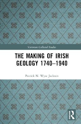 The Making of Irish Geology 1740–1940 - Patrick N. Wyse Jackson