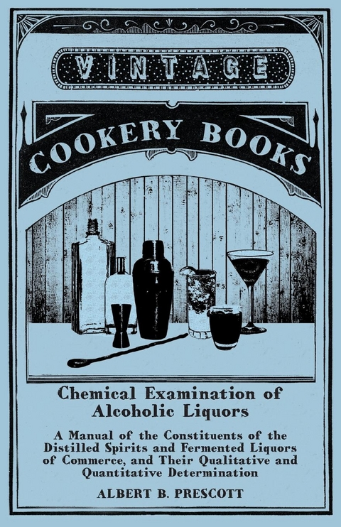 Chemical Examination of Alcoholic Liquors - A Manual of the Constituents of the Distilled Spirits and Fermented Liquors of Commerce, and Their Qualitative and Quantitative Determination -  Albert B. Prescott