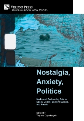 Nostalgia, Anxiety, Politics: Media and Performing Arts in Egypt, Central-Eastern Europe, and Russia - Tetyana Dzyadevych