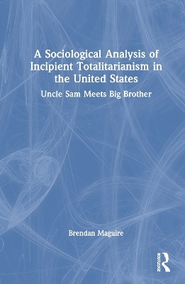 A Sociological Analysis of Incipient Totalitarianism in the United States - Brendan Maguire