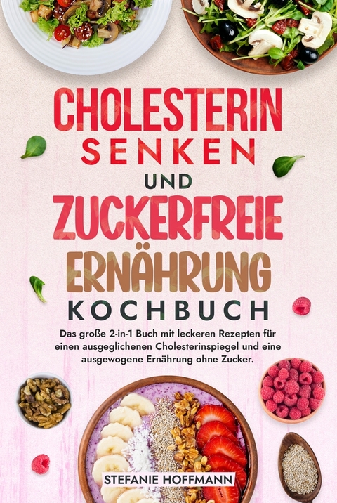 Cholesterin Senken und Zuckerfreie Ernährung Kochbuch - Stefanie Hoffmann