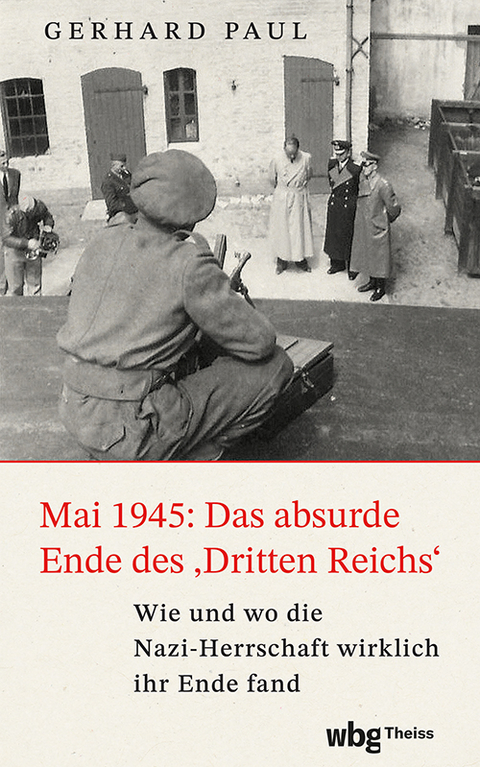 Mai 1945: Das absurde Ende des ‚Dritten Reichs‘ - Gerhard Paul