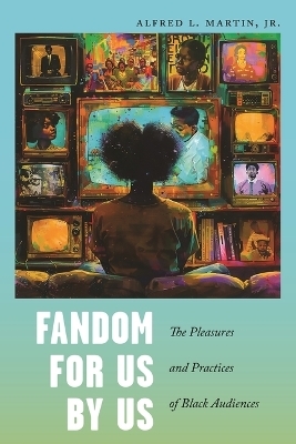 Fandom for Us, by Us - Alfred L. Martin Jr.