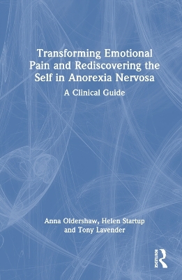 Transforming Emotional Pain and Rediscovering the Self in Anorexia Nervosa - Anna Oldershaw, Helen Startup, Tony Lavender