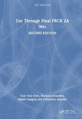 Get Through Final FRCR 2A - Teck Yew Chin, Mubeen Chaudhry, Akash Ganguly, Chinedum Anosike