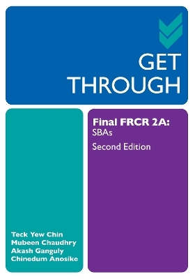 Get Through Final FRCR 2A - Teck Yew Chin, Mubeen Chaudhry, Akash Ganguly, Chinedum Anosike