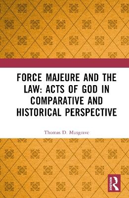 Force Majeure and the Law: Acts of God in Comparative and Historical Perspective - Thomas D. Musgrave