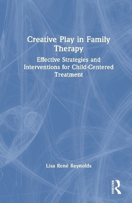 Creative Play in Family Therapy - Lisa René Reynolds