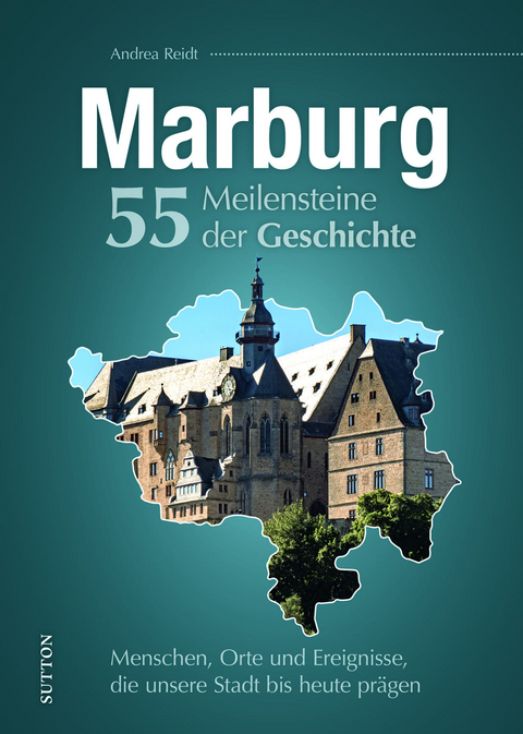 Marburg. 55 Meilensteine der Geschichte - Andrea Reidt