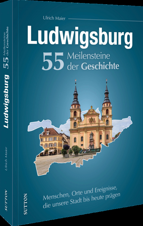 Ludwigsburg. 55 Meilensteine der Geschichte - Ulrich Maier