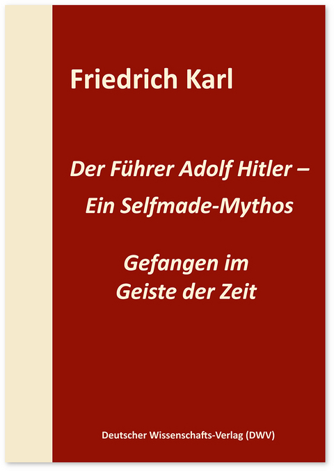 Der Führer Adolf Hitler – Ein Selfmade-Mythos - Friedrich Karl