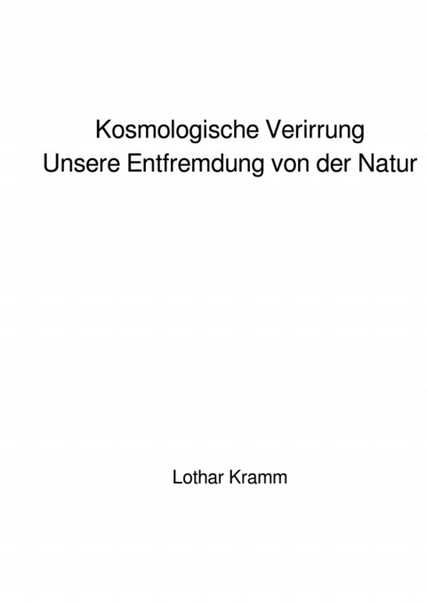 Kosmologische Verirrung - Unsere Entfremdung von der Natur - Lothar Kramm