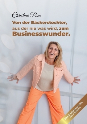 Von der Bäckerstochter, aus der nie was wird, zum Businesswunder. - Christine Pum