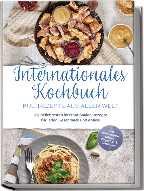 Internationales Kochbuch - Kultrezepte aus aller Welt: Die beliebtesten internationalen Rezepte für jeden Geschmack und Anlass - inkl. Brotrezepten, Salaten, Fingerfood & Getränken - Milena Fuentes