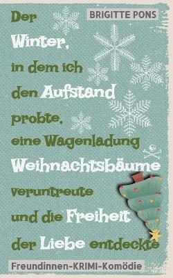 Der Winter, in dem ich den Aufstand probte, eine Wagenladung Weihnachtsbäume veruntreute und die Freiheit der Liebe entdeckte - Brigitte Pons