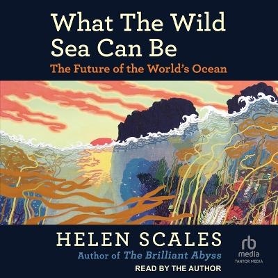 What the Wild Sea Can Be - Helen Scales