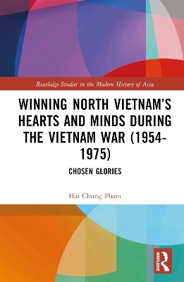 Winning North Vietnam’s Hearts and Minds during the Vietnam War (1954-1975) - Hai-Chung Pham