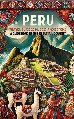 Peru Travel Guide 2024, 2025, and Beyond - Ryan Jacobs