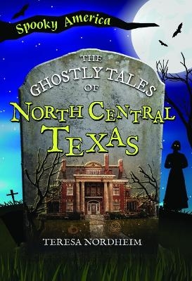 The Ghostly Tales of North Central Texas - Teresa Nordheim