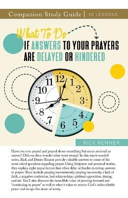 What To Do if Answers to Your Prayers Are Delayed or Hindered Study Guide - Rick Renner