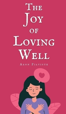 The Joy of Loving Well - Aron Pilviste