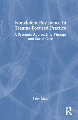 Non-Violent Resistance in Trauma-Focused Practice - Peter Jakob