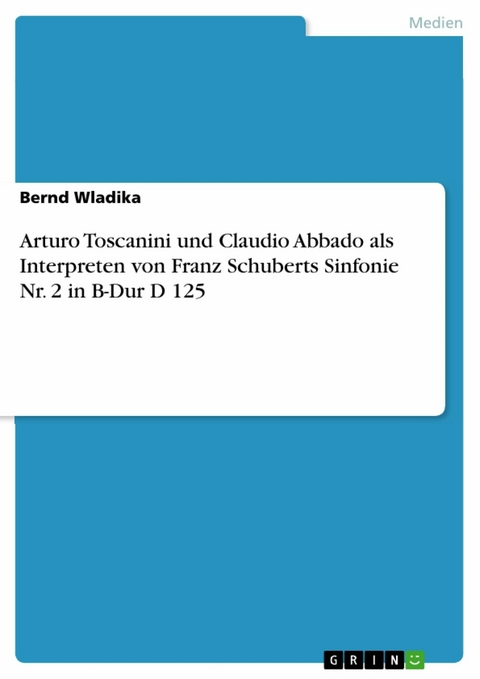 Arturo Toscanini und Claudio Abbado als Interpreten von Franz Schuberts Sinfonie Nr. 2 in B-Dur D 125 -  Bernd Wladika