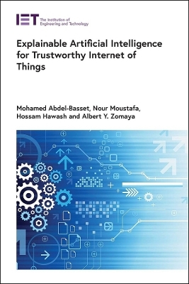 Explainable Artificial Intelligence for Trustworthy Internet of Things - Mohamed Abdel-Basset, Nour Moustafa, Hossam Hawash, Albert Y. Zomaya