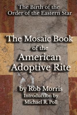 The Mosaic Book of the American Adoptive Rite - Rob Morris