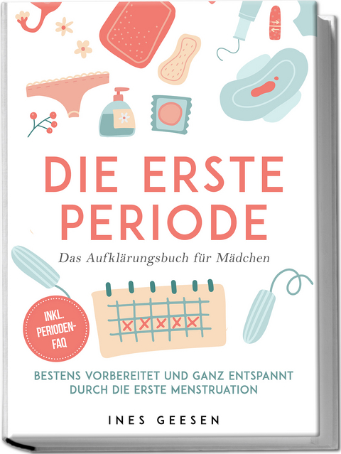 Die erste Periode - Das Aufklärungsbuch für Mädchen: Bestens vorbereitet und ganz entspannt durch die erste Menstruation - inkl. Perioden-FAQ - Ines Geesen