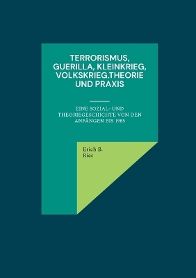 Terrorismus, Guerilla, Kleinkrieg, Volkskrieg.Theorie und Praxis - Erich B. Ries