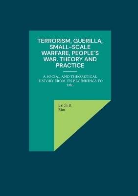 Terrorism, Guerilla, Small-Scale Warfare, People´s War. Theory and Practice - Erich B. Ries