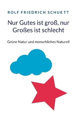 Nur Gutes ist groß, nur Großes ist schlecht - Rolf Friedrich Schuett