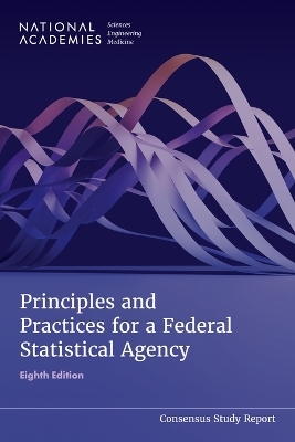 Principles and Practices for a Federal Statistical Agency - Engineering National Academies of Sciences  and Medicine,  Division of Behavioral and Social Sciences and Education,  Committee on National Statistics