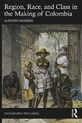 Region, Race, and Class in the Making of Colombia - Alfonso Múnera