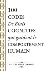 100 CODES De Biais COGNITIFS qui guident le COMPORTEMENT HUMAIN - Amelia Harrington