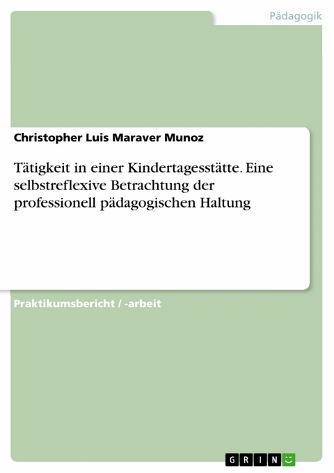 Tätigkeit in einer Kindertagesstätte. Eine selbstreflexive Betrachtung der professionell pädagogischen Haltung -  Christopher Luis Maraver Munoz