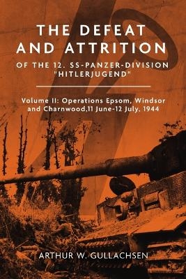 The Defeat and Attrition of the 12. SS-Panzer-Division “Hitlerjugend” - Arthur W. Gullachsen