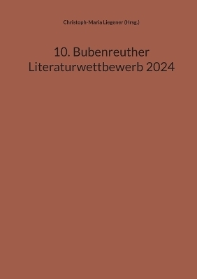 10. Bubenreuther Literaturwettbewerb 2024 - Christoph-Maria Liegener (Hrsg.)