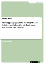 Klärung pädagogischer Grundbegriffe. Wie definieren sich Begriffe wie Erziehung, Sozialisation und Bildung? - Kerstin Reule