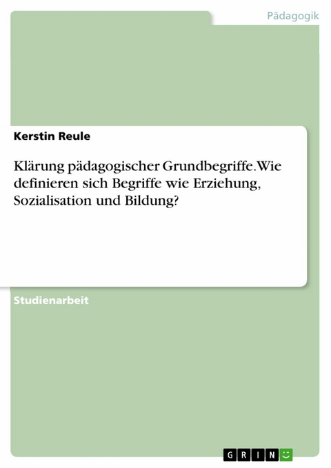 Klärung pädagogischer Grundbegriffe. Wie definieren sich Begriffe wie Erziehung, Sozialisation und Bildung? - Kerstin Reule