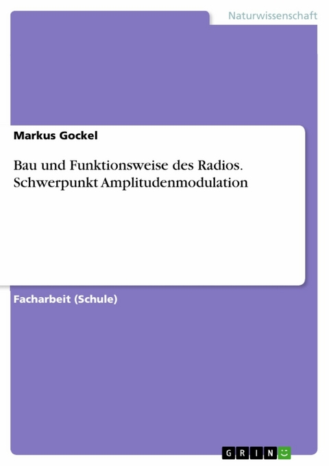 Bau und Funktionsweise des Radios. Schwerpunkt Amplitudenmodulation -  Markus Gockel