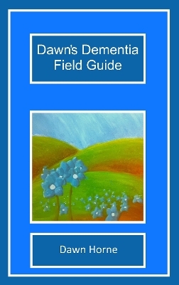 Dawn's Dementia Field Guide - Dawn Horne