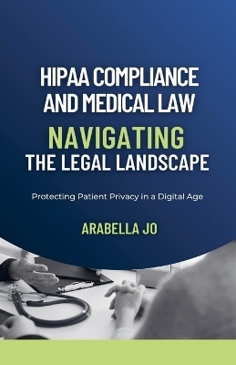 HIPAA Compliance and Medical Law - Arabella Jo