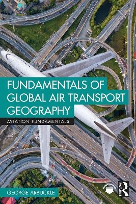 Fundamentals of Global Air Transport Geography - George Arbuckle