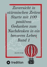 Zuversicht in stürmischen Zeiten Starte mit 100 positiven Gedanken zum Nachdenken in ein besseres Leben Band 1 - Beate Gube