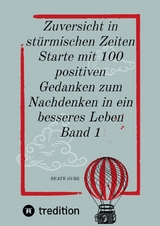 Zuversicht in stürmischen Zeiten Starte mit 100 positiven Gedanken zum Nachdenken in ein besseres Leben Band 1 - Beate Gube