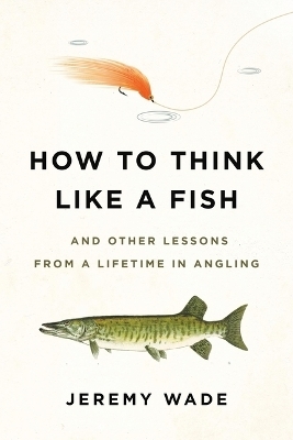 How to Think Like a Fish - Jeremy Wade