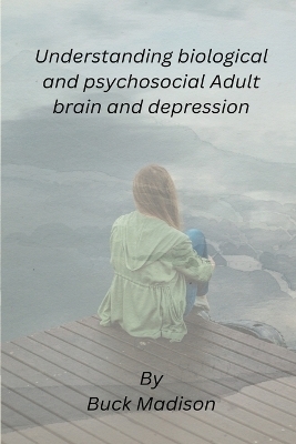 Understanding biological and psychosocial Adult brain and depression - Buck Madison